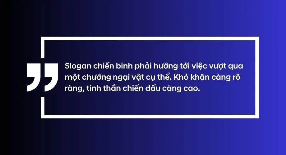 Slogan chiến binh phải hướng tới việc vượt qua một chướng ngại vật cụ thể. Khó khăn càng rõ ràng, tinh thần chiến đấu càng cao.